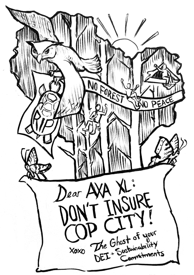 Black and white drawing that shows a scene from the campaign to defend the Atlanta forest from Cop City. Reads "Dear AXA XL, Don't insure Cop City! xoxo The Ghost of your DEI and Sustainability Commitments". An owl flies overhead holding a banner that reads "RIP" with a turtle on it. Behind, forest defenders are shown in the trees by a banner that reads "No forest. No peace".